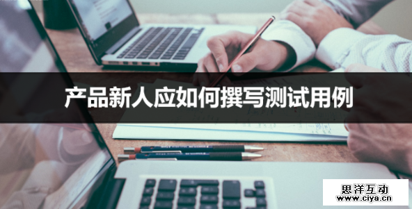 产品新人应如何撰写测试用例（功能性测试）